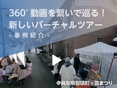 【事例紹介】360°動画を繋いで巡る！新しいバーチャルツアー@鳥取県智頭町・雪まつり