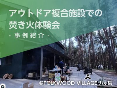 【事例紹介】ジェットログ焚き火体験会@FOLKWOOD VILLAGE 八ヶ岳