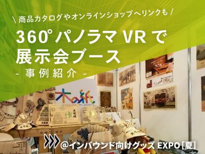 【事例紹介】360°パノラマVRで展示会ブース@インバウンド向けグッズ EXPO［夏］